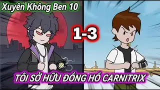 Xuyên Không Ben 10 : Tôi Sở Hữu Chiếc Đồng Hồ CARNITRIX | 1-3 | Hấp hẹ Vietsub