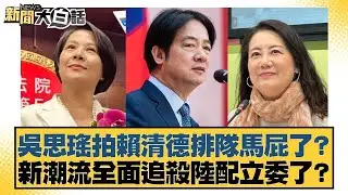 吳思瑤拍賴清德排隊馬屁了？新潮流全面追殺陸配立委了？【#新聞大白話】20260204-8｜#陳揮文 #謝龍介 #何景榮