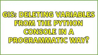 GIS: Deleting variables from the Python Console in a programmatic way? (4 Solutions!!)