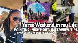NURSE WEEKEND: PAINTING, GIRLS NIGHT OUT, FEELING CONFIDENT AT WORK + INTERVIEW TIPS