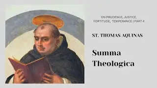 Summa Theologica | On Prudence, Justice, Fortitude, Temperance - St Thomas Aquinas (Part 4)