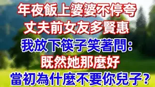 年夜飯上婆婆不停夸丈夫前女友多賢惠 我放下筷子笑著問:既然她那麽好 當初什不要你兒子?!!#故事 #情感 #情感故事 #晚年幸福 #生活經驗