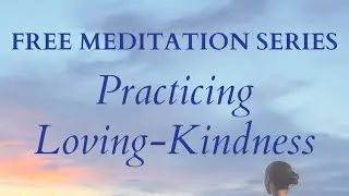 Practicing Loving-Kindness - Learning to Love Ourselves Meditation Series