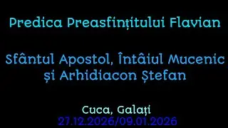 Predica PS Flavian - Sf Mucenic și Arhidiacon Ștefan, Cuca , Galați, 27.12.2025/09.01.2026