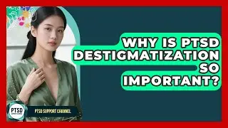 Why Is PTSD Destigmatization So Important? - PTSD Support Channel