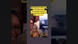 Man slaps his white girl & his friend says:I &rsquo;m so damn proud of you but you&rsquo;re going to Jail🤣