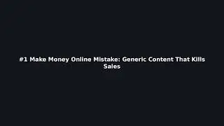 #1 Make Money Online Mistake: Generic Content That Kills Sales