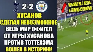 ЭТА ИГРУ ХУСАНОВА ПРОТИВ ТОТТЕНХЭМА ПЕРЕПИСАЛА ИСТОРИЮ ФУТБОЛА НАВЕКИ! ТОТТЕНХЭМ 1-2 МАНЧЕСТЕР СИТИ