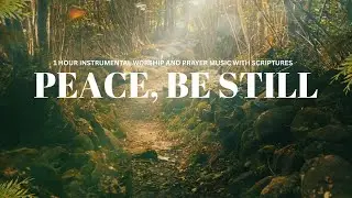 Peace Be Still | Soaking Instrumental Music With Scriptures for Devotion, Prayer & Reflection