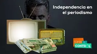 Independencia en el periodismo | Toma El Control