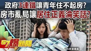 政府「3連錯」讓青年住不起房？ 房市亂局讓居住正義淪笑話？【57爆新聞】