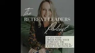 EP 251 Stop Discounting Your Retreats: The Damage It Causes & What to Do Instead