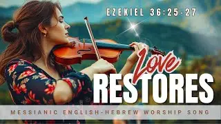 Love Restores/ A Worship Song Inspired by Ezekiel 36/ English-Hebrew Messianic Worship Song