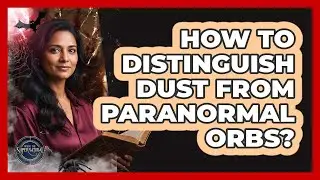 How To Distinguish Dust From Paranormal Orbs?