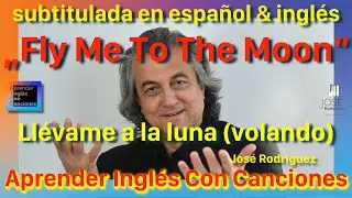Fly Me To The Moon • Llévame a la luna (volando) • SUBTITULADA en INGLÉS y ESPAÑOL • José Rodriguez