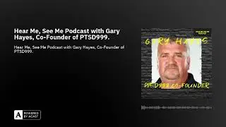 Hear Me, See Me Podcast with Gary Hayes, Co-Founder of PTSD999.