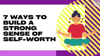 7 Ways to Build a Strong Sense of Self-Worth