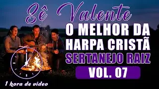 1 Hora do Melhor da Harpa Cristã Sertanejo Raiz - Vol. 07 - Sê Valente e mais