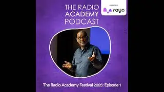 The Radio Academy Festival 2025 - Episode 1 Sponsored by Rayo