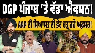 ਦਿੱਲੀ ਵਿਧਾਨ ਸਭਾ vs ਪੰਜਾਬ ਪੁਲਿਸ! AAP ਦੀ ਸਿਆਸਤ ਦੀ ਭੇਟ ਚੜ੍ਹ ਰਹੇ ਅਫ਼ਸਰ! ਕੁਰਬਾਨੀ DGP ਦੀ, ਗੇਮ ਦਿੱਲੀ ਦੀ?