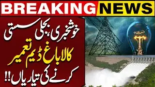 Good News: Electricity Prices to Drop | Preparations Underway for Kalabagh Dam Construction