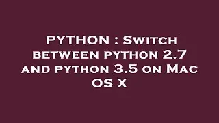 PYTHON : Switch between python 2.7 and python 3.5 on Mac OS X