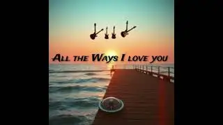 All the Ways I love you