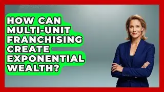 How Can Multi-unit Franchising Create Exponential Wealth? - Franchisee Insider Insights