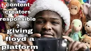 Content creators responsible ? giving Floyd a platform