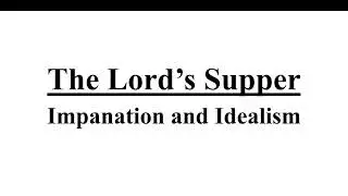 The Lord&rsquo;s Supper #7 - Impanation and Idealism