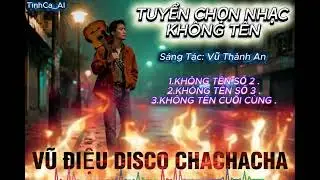 TUYỂN CHỌN KHÔNG TÊN || ST: Vũ Thành An . Hãy cháy cùng vũ điệu DISCO CHACHACHA .
