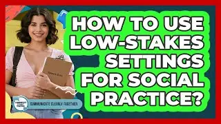 How To Use Low-Stakes Settings For Social Practice?