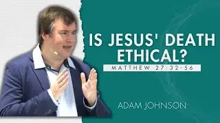 Is Jesus' Death Ethical? - Adam Johnson