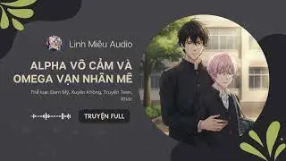 Alpha Vô Cảm Và Omega Vạn Nhân Mê Chương 106 - 117 Audio Đam Mỹ, Xuyên Không, Truyện Teen, Khác