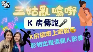 K房傳說｜K房搞嘢上晒報｜五大不受歡迎K友｜影相出現清朝人影像｜走私屈蛇入房｜【三姑亂噏嘢】 EP 12 | One Night Talk