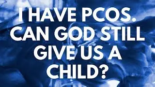 I Have PCOS. Can God Still Give Us A Child? - Your Questions, Honest Answers