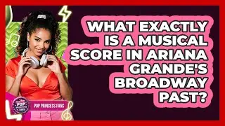 What Exactly Is A Musical Score In Ariana Grande's Broadway Past? - Pop Princess Fans