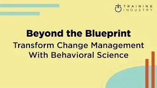 Beyond the Blueprint: Transform Change Management With Behavioral Science