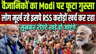 वैज्ञानिकों का PM Modi पर फूटा गुस्सा ! लोग मूर्ख रहे इसपे RSS करोड़ों खर्च कर रहा ! 