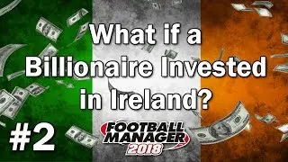 FM18 Experiment - What if a Billionaire invested in Ireland? - #2 - Football Manager 2018 Experiment