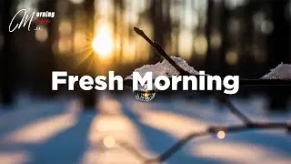 Fresh Morning 2026 ☀️ Feel Good Chill Music to Start a New Day