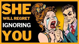She Will Regret Ignoring You: Learn How to Turn the Game Around Now!