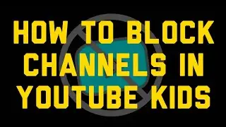 How to Block Channels in YouTube Kids