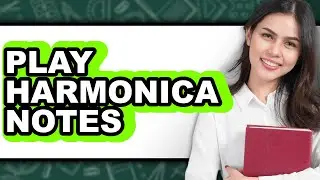 How To Play Harmonica Notes - Full Guide