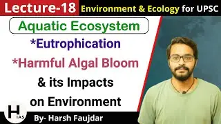 E18: Eutrophication - Causes & Ecological Consequences, Algal Bloom | Environment for UPSC