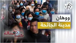ووهان - مدينة الجائحة | كنت هناك