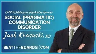 Child & Adolescent Psychiatry Boards: Social (Pragmatic) Communication Disorder