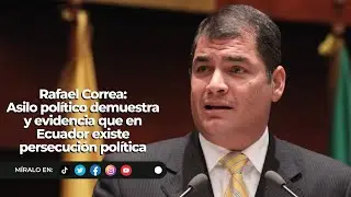 Rafael Correa | Asilo político demuestra y evidencia que en Ecuador existe persecución política