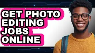 How to Get Photo Editing Jobs Online - Step by Step