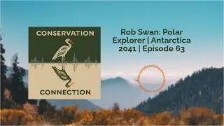 Rob Swan: Polar Explorer | Antarctica 2041 | Episode 63 | Conservation Connection